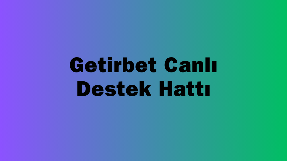 Getirbet Canlı Destek Hattı