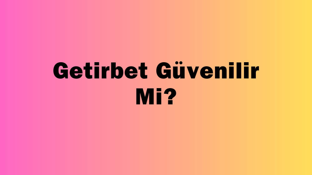 Getirbet Güvenilir Mi?