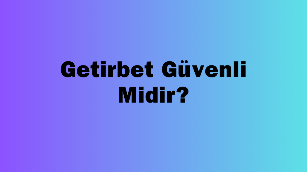 Getirbet Güvenli Midir?