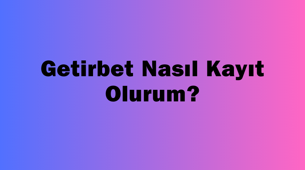 Getirbet Nasıl Kayıt Olurum?