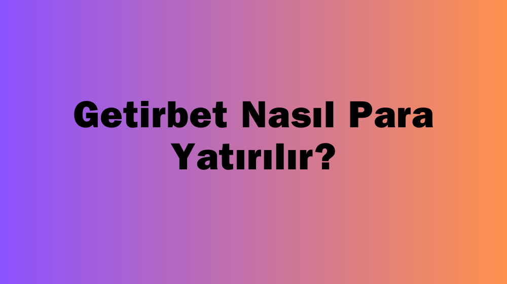 Getirbet Nasıl Para Yatırılır?