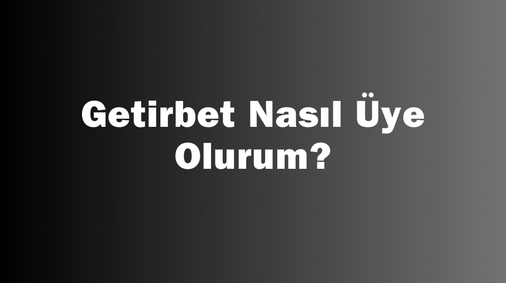 Getirbet Nasıl Üye Olurum?