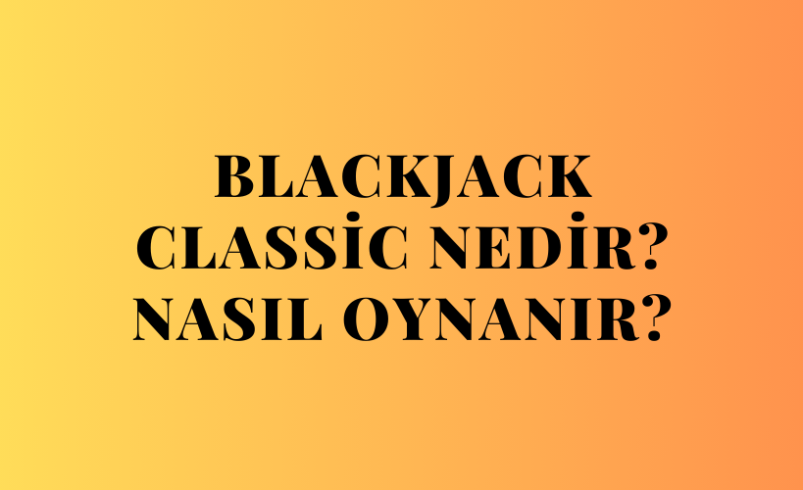 Blackjack Classic Nedir? Nasıl Oynanır?